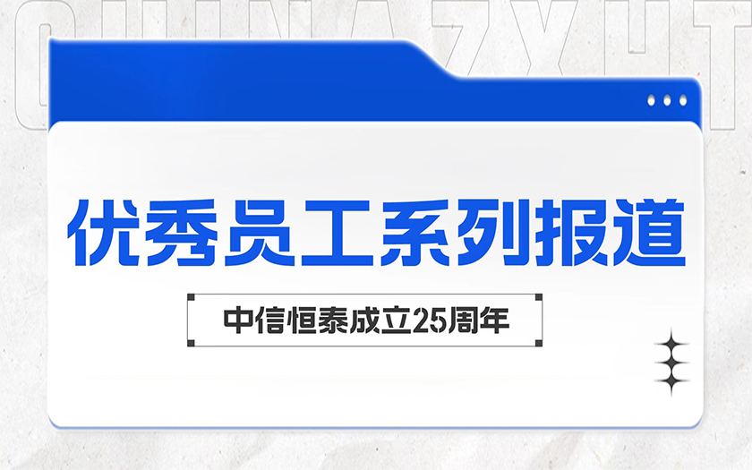 愛崗敬業(yè)勤耕耘 踐行初心顯擔(dān)當(dāng) | 中信恒泰優(yōu)秀員工系列報道（三）