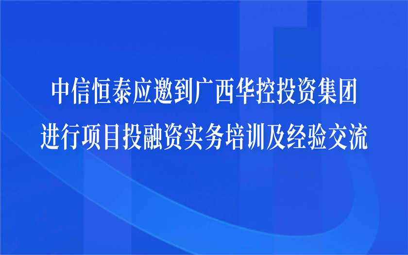 中信恒泰應(yīng)邀到廣西華控投資集團(tuán)進(jìn)行項目投融資實務(wù)培訓(xùn)及經(jīng)驗交流